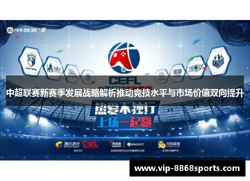 中超联赛新赛季发展战略解析推动竞技水平与市场价值双向提升 中超联赛新赛季发展战略解析推动竞技水平与市场价值双向提升
