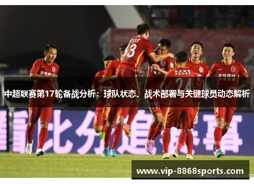 中超联赛第17轮备战分析:球队状态、战术部署与关键球员动态解析 中超联赛第17轮备战分析:球队状态、战术部署与关键球员动态解析