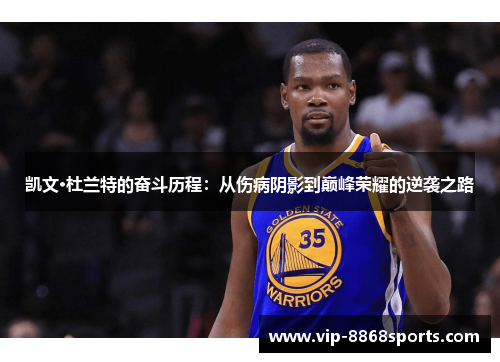 凯文·杜兰特的奋斗历程：从伤病阴影到巅峰荣耀的逆袭之路