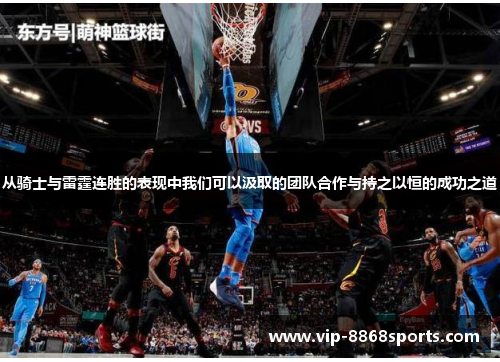 从骑士与雷霆连胜的表现中我们可以汲取的团队合作与持之以恒的成功之道 从骑士与雷霆连胜的表现中我们可以汲取的团队合作与持之以恒的成功之道