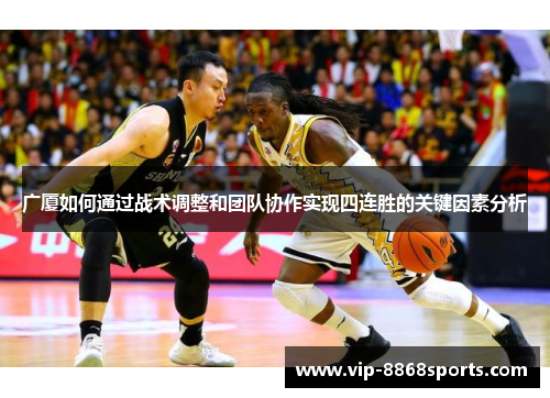 广厦如何通过战术调整和团队协作实现四连胜的关键因素分析 广厦如何通过战术调整和团队协作实现四连胜的关键因素分析