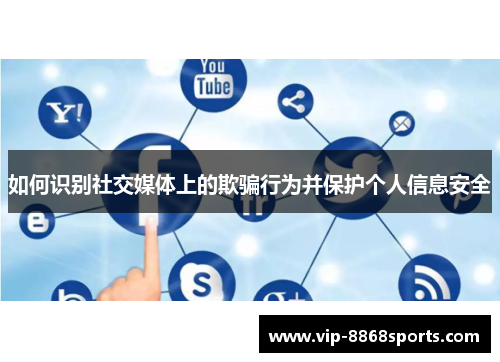 如何识别社交媒体上的欺骗行为并保护个人信息安全 如何识别社交媒体上的欺骗行为并保护个人信息安全