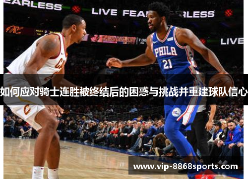 如何应对骑士连胜被终结后的困惑与挑战并重建球队信心 如何应对骑士连胜被终结后的困惑与挑战并重建球队信心