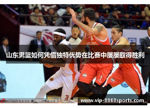 山东男篮如何凭借独特优势在比赛中屡屡取得胜利
