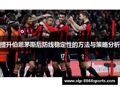 提升伯恩茅斯后防线稳定性的方法与策略分析