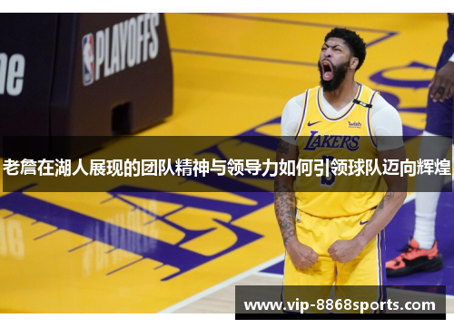 老詹在湖人展现的团队精神与领导力如何引领球队迈向辉煌