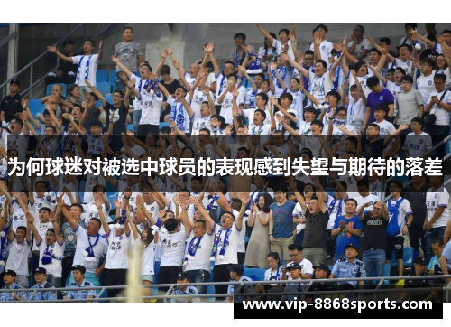 为何球迷对被选中球员的表现感到失望与期待的落差 为何球迷对被选中球员的表现感到失望与期待的落差