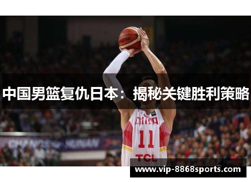 中国男篮复仇日本:揭秘关键胜利策略 中国男篮复仇日本:揭秘关键胜利策略