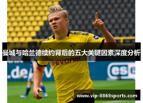 曼城与哈兰德续约背后的五大关键因素深度分析