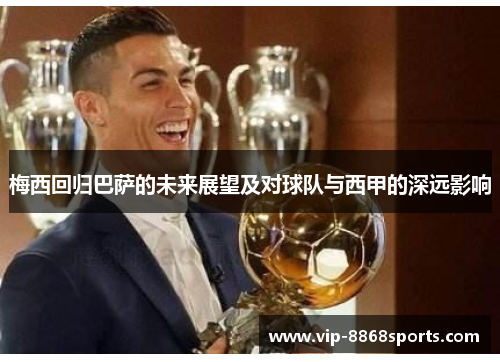 梅西回归巴萨的未来展望及对球队与西甲的深远影响 梅西回归巴萨的未来展望及对球队与西甲的深远影响