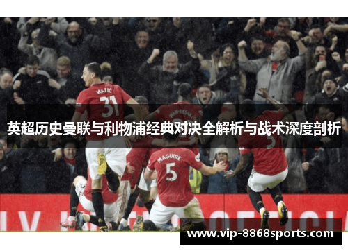 英超历史曼联与利物浦经典对决全解析与战术深度剖析