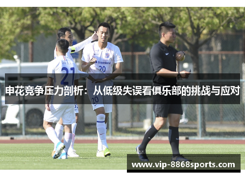 申花竞争压力剖析:从低级失误看俱乐部的挑战与应对 申花竞争压力剖析:从低级失误看俱乐部的挑战与应对