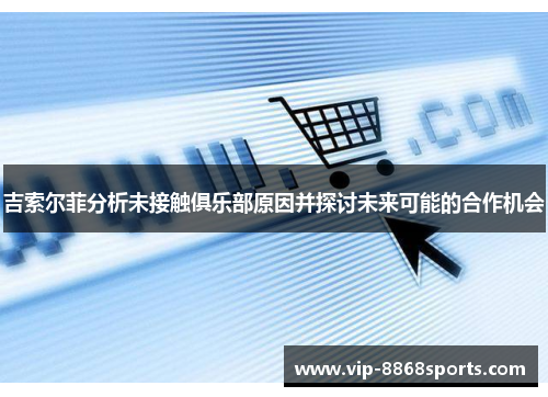 吉索尔菲分析未接触俱乐部原因并探讨未来可能的合作机会