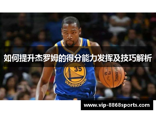 如何提升杰罗姆的得分能力发挥及技巧解析 如何提升杰罗姆的得分能力发挥及技巧解析
