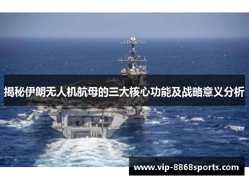 揭秘伊朗无人机航母的三大核心功能及战略意义分析