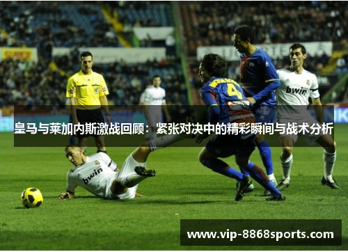 皇马与莱加内斯激战回顾：紧张对决中的精彩瞬间与战术分析
