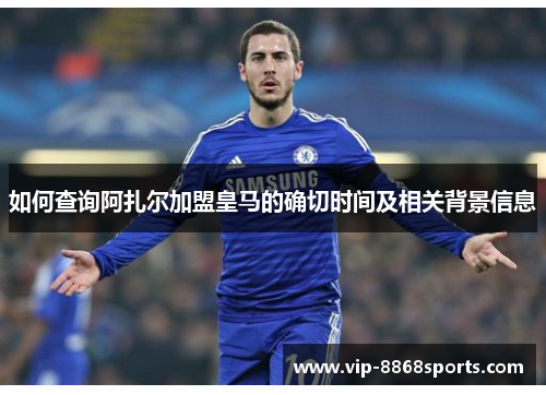 如何查询阿扎尔加盟皇马的确切时间及相关背景信息