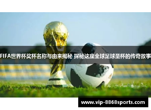 FIFA世界杯奖杯名称与由来揭秘 探秘这座全球足球圣杯的传奇故事 FIFA世界杯奖杯名称与由来揭秘 探秘这座全球足球圣杯的传奇故事