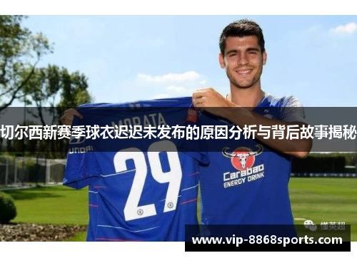 切尔西新赛季球衣迟迟未发布的原因分析与背后故事揭秘 切尔西新赛季球衣迟迟未发布的原因分析与背后故事揭秘