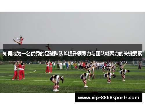 如何成为一名优秀的足球队队长提升领导力与团队凝聚力的关键要素 如何成为一名优秀的足球队队长提升领导力与团队凝聚力的关键要素