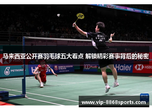 马来西亚公开赛羽毛球五大看点 解锁精彩赛事背后的秘密 马来西亚公开赛羽毛球五大看点 解锁精彩赛事背后的秘密