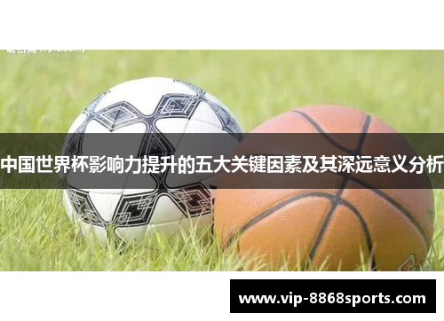 中国世界杯影响力提升的五大关键因素及其深远意义分析