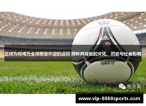 足球为何成为全球最受欢迎的运动 探析其背后的文化、历史与社会影响 足球为何成为全球最受欢迎的运动 探析其背后的文化、历史与社会影响