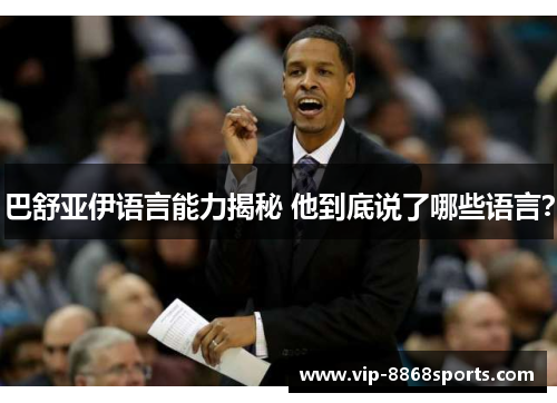 巴舒亚伊语言能力揭秘 他到底说了哪些语言？