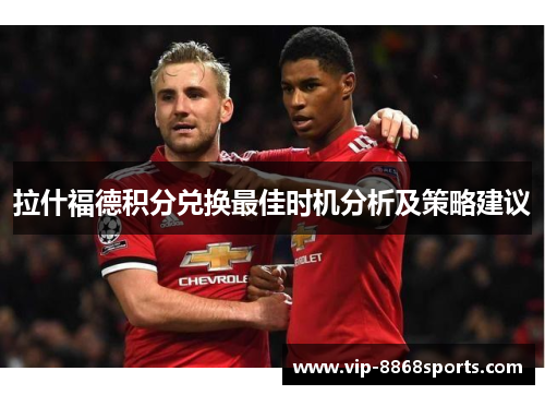 拉什福德积分兑换最佳时机分析及策略建议 拉什福德积分兑换最佳时机分析及策略建议