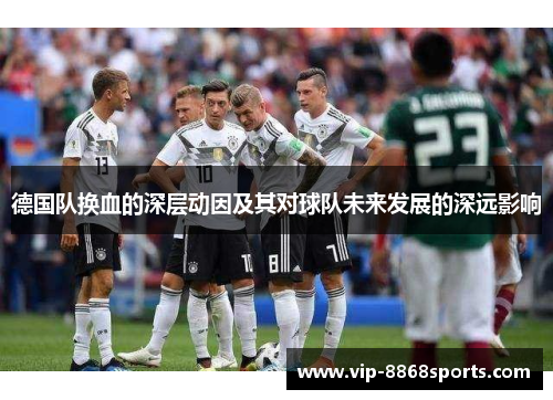 德国队换血的深层动因及其对球队未来发展的深远影响