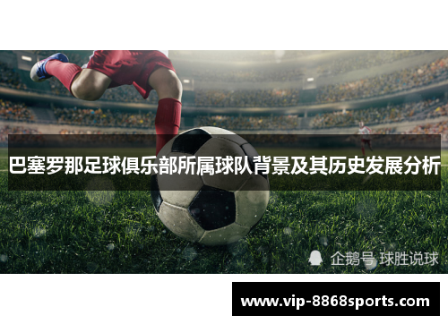 巴塞罗那足球俱乐部所属球队背景及其历史发展分析