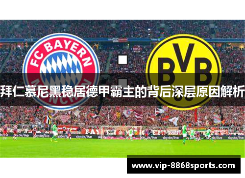 拜仁慕尼黑稳居德甲霸主的背后深层原因解析