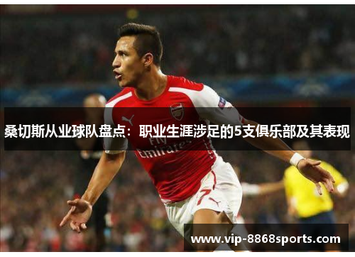 桑切斯从业球队盘点：职业生涯涉足的5支俱乐部及其表现