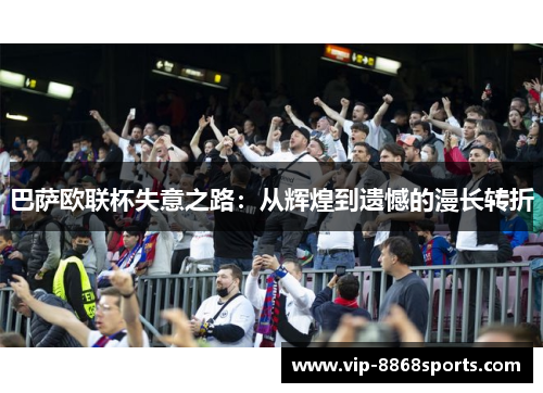 巴萨欧联杯失意之路：从辉煌到遗憾的漫长转折